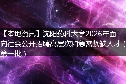 【本地资讯】沈阳药科大学2026年面向社会公开招聘高层次和急需紧缺人才（第一批）