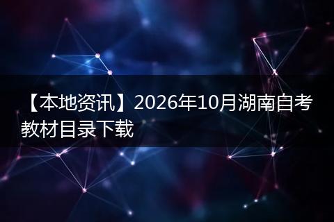 【本地资讯】2026年10月湖南自考教材目录下载