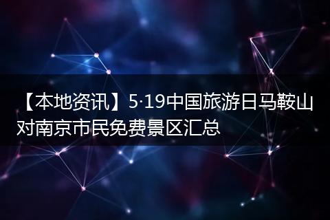 【本地资讯】5·19中国旅游日马鞍山对南京市民免费景区汇总