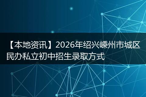 【本地资讯】2026年绍兴嵊州市城区民办私立初中招生录取方式