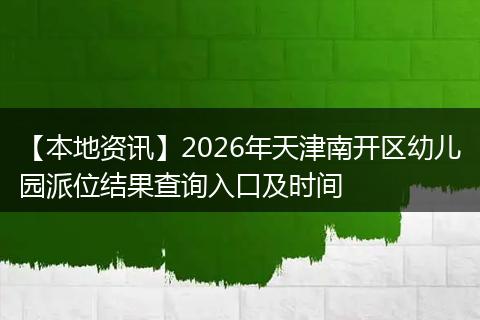 【本地资讯】2026年天津南开区幼儿园派位结果查询入口及时间