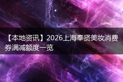 【本地资讯】2026上海奉贤美妆消费券满减额度一览