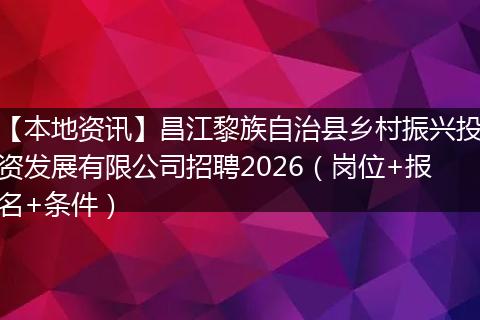 【本地资讯】昌江黎族自治县乡村振兴投资发展有限公司招聘2026（岗位+报名+条件）