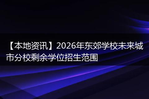 【本地资讯】2026年东郊学校未来城市分校剩余学位招生范围
