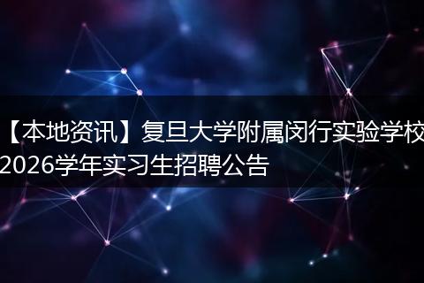 【本地资讯】复旦大学附属闵行实验学校2026学年实习生招聘公告