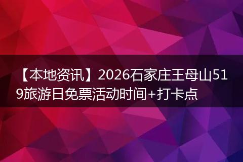 【本地资讯】2026石家庄王母山519旅游日免票活动时间+打卡点