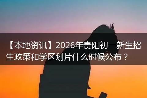 【本地资讯】2026年贵阳初一新生招生政策和学区划片什么时候公布？