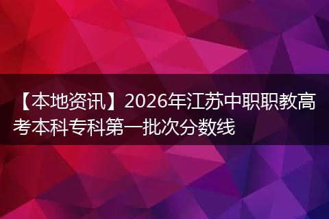 【本地资讯】2026年江苏中职职教高考本科专科第一批次分数线