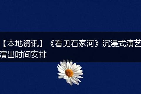 【本地资讯】《看见石家河》沉浸式演艺演出时间安排