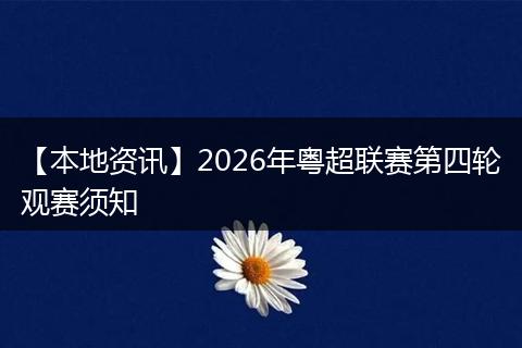 【本地资讯】2026年粤超联赛第四轮观赛须知
