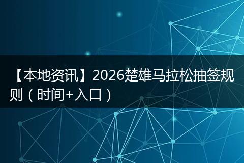 【本地资讯】2026楚雄马拉松抽签规则（时间+入口）