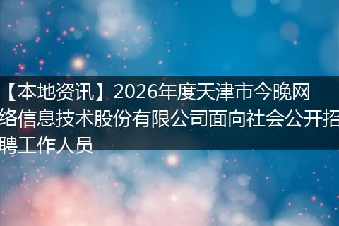 【本地资讯】2026年度天津市今晚网络信息技术股份有限公司面向社会公开招聘工作人员