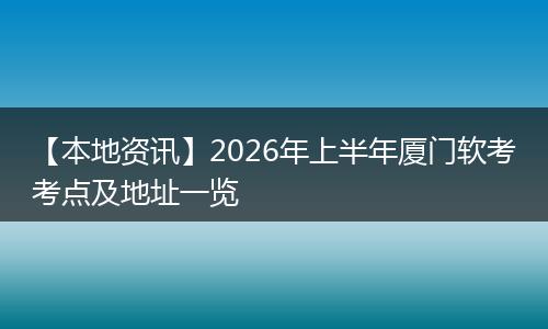 【本地资讯】2026年上半年厦门软考考点及地址一览
