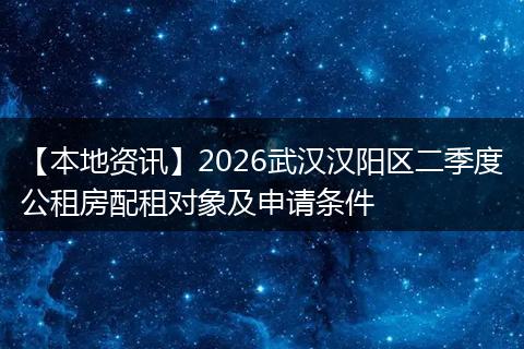 【本地资讯】2026武汉汉阳区二季度公租房配租对象及申请条件