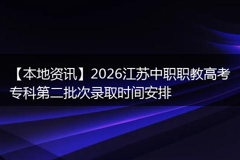 【本地资讯】2026江苏中职职教高考专科第二批次录取时间安排