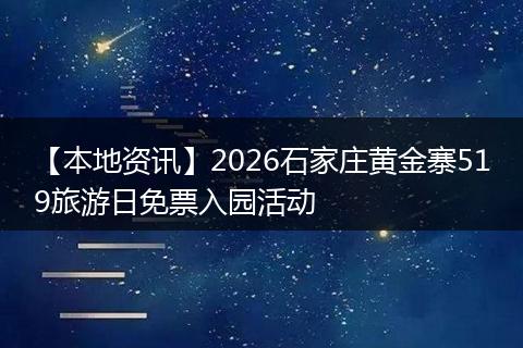【本地资讯】2026石家庄黄金寨519旅游日免票入园活动