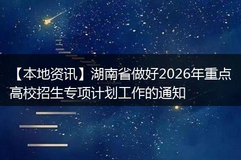【本地资讯】湖南省做好2026年重点高校招生专项计划工作的通知