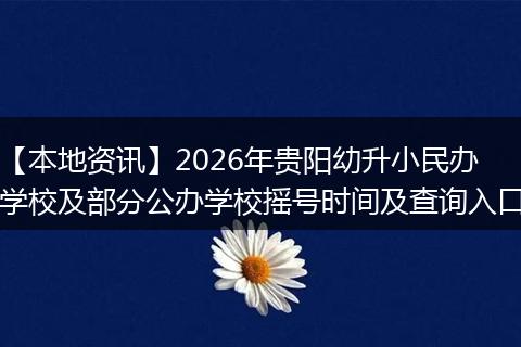 【本地资讯】2026年贵阳幼升小民办学校及部分公办学校摇号时间及查询入口