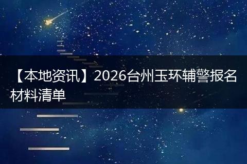 【本地资讯】2026台州玉环辅警报名材料清单