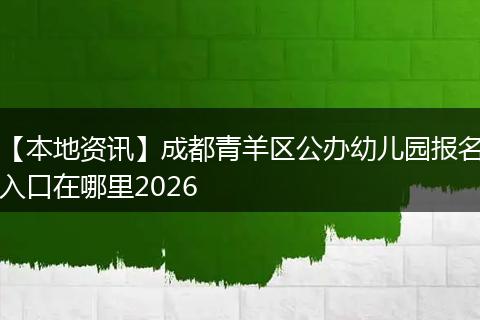 【本地资讯】成都青羊区公办幼儿园报名入口在哪里2026