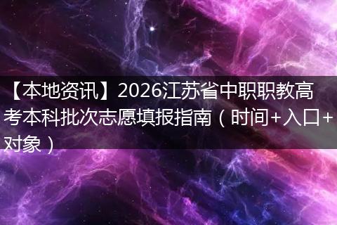 【本地资讯】2026江苏省中职职教高考本科批次志愿填报指南（时间+入口+对象）