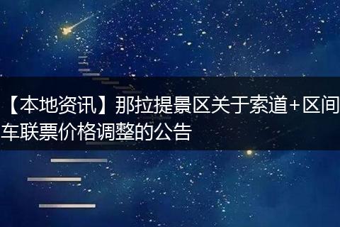 【本地资讯】那拉提景区关于索道+区间车联票价格调整的公告