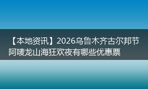 【本地资讯】2026乌鲁木齐古尔邦节阿唛龙山海狂欢夜有哪些优惠票
