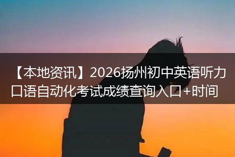 【本地资讯】2026扬州初中英语听力口语自动化考试成绩查询入口+时间