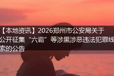 【本地资讯】2026郑州市公安局关于公开征集“六霸”等涉黑涉恶违法犯罪线索的公告