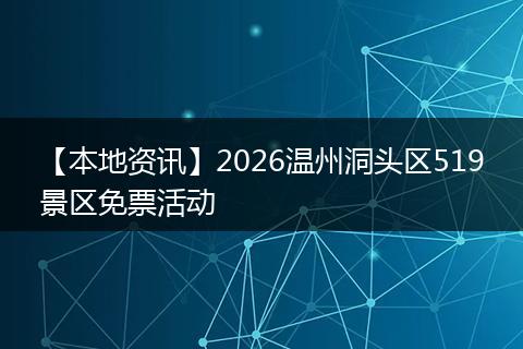 【本地资讯】2026温州洞头区519景区免票活动