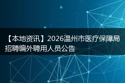 【本地资讯】2026温州市医疗保障局招聘编外聘用人员公告