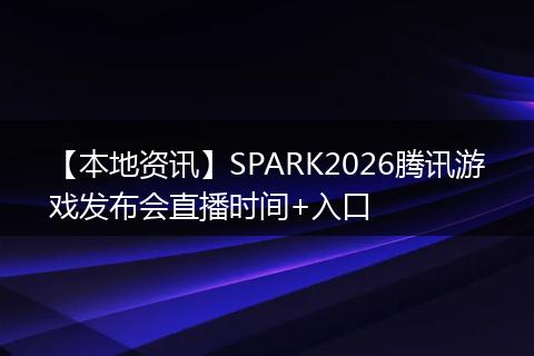 【本地资讯】SPARK2026腾讯游戏发布会直播时间+入口