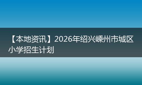 【本地资讯】2026年绍兴嵊州市城区小学招生计划