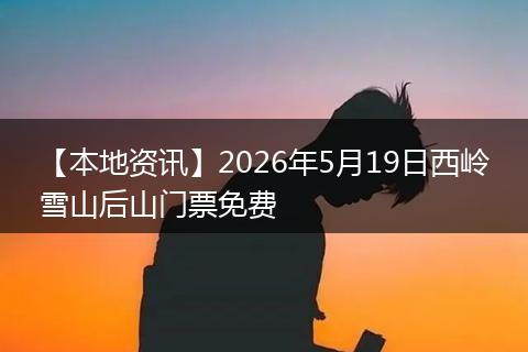 【本地资讯】2026年5月19日西岭雪山后山门票免费