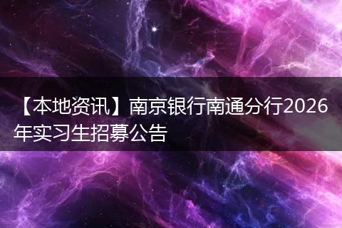 【本地资讯】南京银行南通分行2026年实习生招募公告