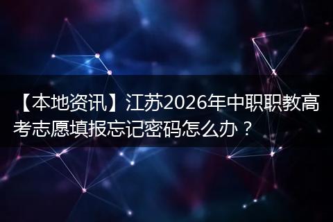 【本地资讯】江苏2026年中职职教高考志愿填报忘记密码怎么办？