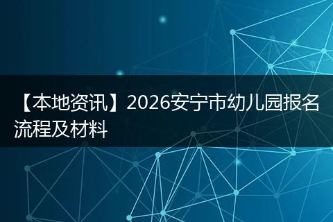 【本地资讯】2026安宁市幼儿园报名流程及材料