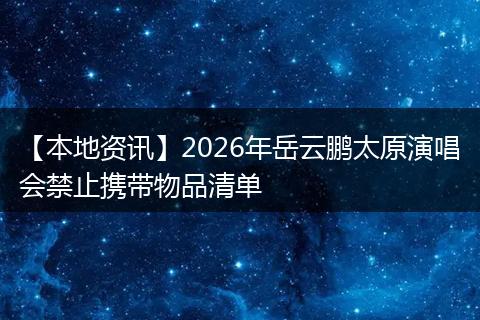 【本地资讯】2026年岳云鹏太原演唱会禁止携带物品清单