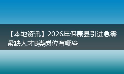 【本地资讯】2026年保康县引进急需紧缺人才B类岗位有哪些