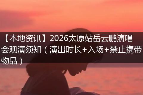 【本地资讯】2026太原站岳云鹏演唱会观演须知（演出时长+入场+禁止携带物品）