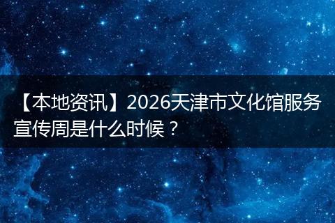 【本地资讯】2026天津市文化馆服务宣传周是什么时候？