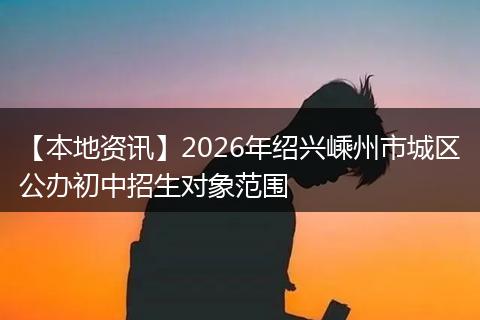 【本地资讯】2026年绍兴嵊州市城区公办初中招生对象范围