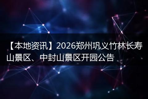 【本地资讯】2026郑州巩义竹林长寿山景区、中封山景区开园公告
