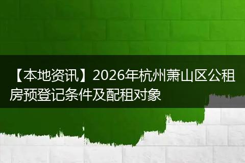 【本地资讯】2026年杭州萧山区公租房预登记条件及配租对象