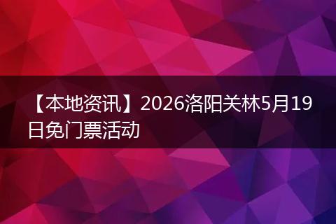 【本地资讯】2026洛阳关林5月19日免门票活动