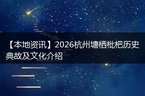 【本地资讯】2026杭州塘栖枇杷历史典故及文化介绍