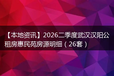 【本地资讯】2026二季度武汉汉阳公租房惠民苑房源明细（26套）