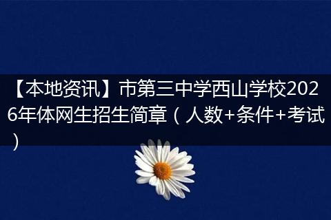 【本地资讯】市第三中学西山学校2026年体网生招生简章（人数+条件+考试）