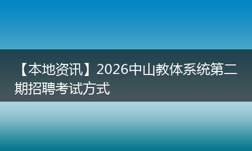 【本地资讯】2026中山教体系统第二期招聘考试方式