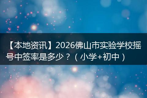 【本地资讯】2026佛山市实验学校摇号中签率是多少？（小学+初中）